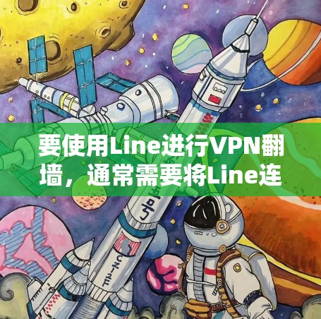 要使用Line进行VPN翻墙，通常需要将Line连接到一个强大的VPN服务进行连接。以下是一些步骤和建议