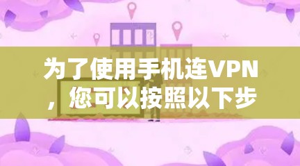 为了使用手机连VPN,您可以按照以下步骤操作 为了使用手机连VPN,您可以按照以下步骤操作