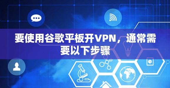 要使用谷歌平板开VPN,通常需要以下步骤 要使用谷歌平板开VPN,通常需要以下步骤