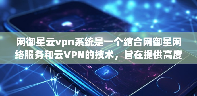 网御星云vpn系统是一个结合网御星网络服务和云VPN的技术，旨在提供高度安全的网络安全解决方案。以下是关于该系统的详细分析