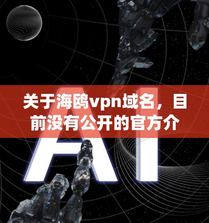关于海鸥vpn域名，目前没有公开的官方介绍或详细信息。因此，信息可能基于假设或缺乏可靠来源。以下是一些常见的问题和建议