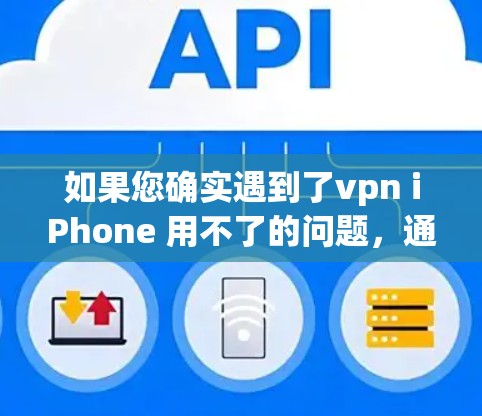 如果您确实遇到了vpn iPhone 用不了的问题，通常这种情况可能是由于以下原因造成的