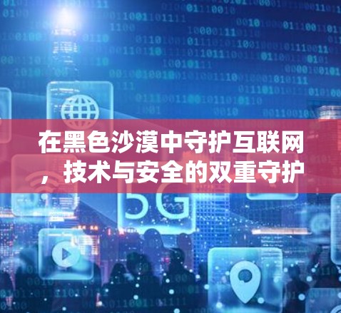 在黑色沙漠中守护互联网，技术与安全的双重守护