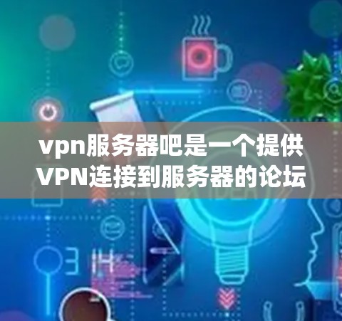 vpn服务器吧是一个提供VPN连接到服务器的论坛和社区。如果你在使用这些服务器或寻找相关服务时遇到问题，可以考虑以下步骤