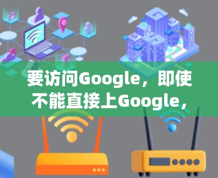 要访问Google，即使不能直接上Google，也可以采取以下方法