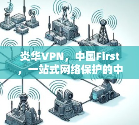 炎华VPN，中国First，一站式网络保护的中国选择