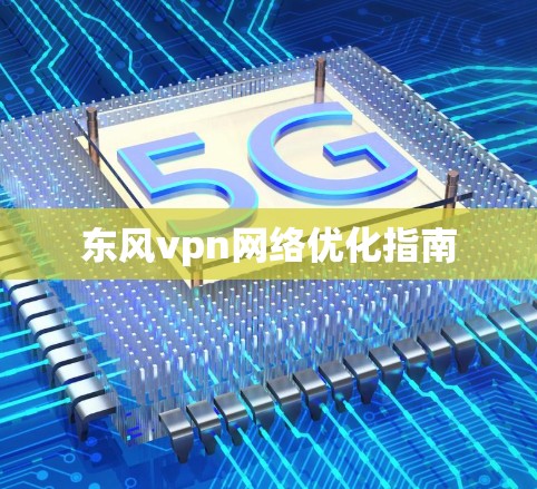 东风vpn网络优化指南 东风vpn网络优化指南
