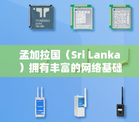 孟加拉国（Sri Lanka）拥有丰富的网络基础设施和丰富的网络服务，包括VPN服务。以下是关于孟加拉国VPN的一些信息