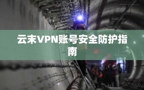 云末VPN账号安全防护指南