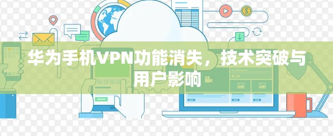 华为手机VPN功能消失，技术突破与用户影响