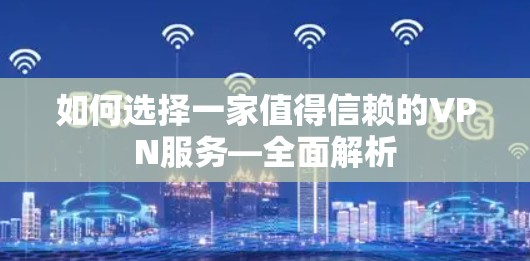 如何选择一家值得信赖的VPN服务—全面解析 如何选择一家值得信赖的VPN服务—全面解析