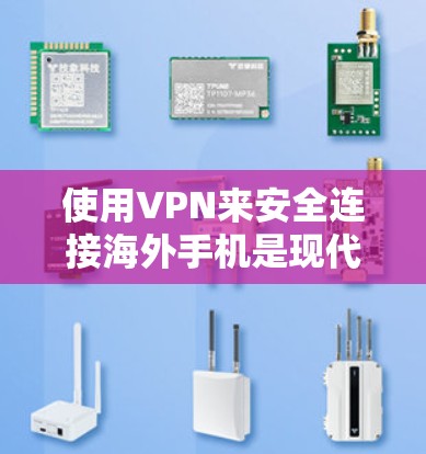 使用VPN来安全连接海外手机是现代通信中常见的安全手段之一。虽然有些 VPN 已经在海外被广泛使用，但要确保使用安全，以下是一些关键点