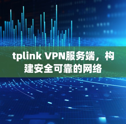 tplink VPN服务端，构建安全可靠的网络