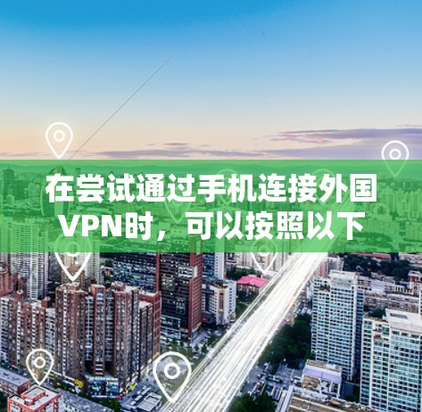 在尝试通过手机连接外国VPN时，可以按照以下步骤进行操作