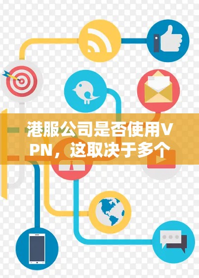 港服公司是否使用VPN，这取决于多个因素，包括行业需求、公司的具体运营策略以及内部安全措施。以下是对该问题的分步解释