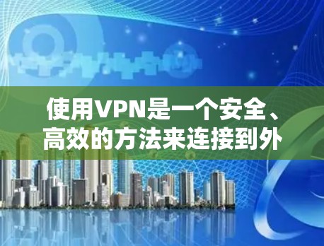 使用VPN是一个安全、高效的方法来连接到外部网络，帮助你访问安全的服务器和资源。以下是一个详细的步骤指南，帮助你成功使用VPN
