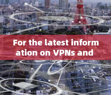 For the latest information on VPNs and their addresses,you can visit the official website: