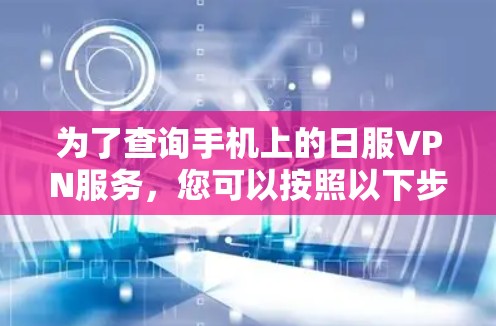 为了查询手机上的日服VPN服务，您可以按照以下步骤操作