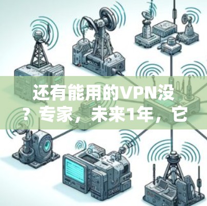 还有能用的VPN没?专家,未来1年,它会变成翻倍—从真实到虚拟的未来图景 还有能用的VPN没?专家,未来1年,它会变成翻倍—从真实到虚拟的未来图景
