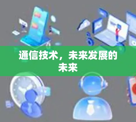 通信技术,未来发展的未来 通信技术,未来发展的未来