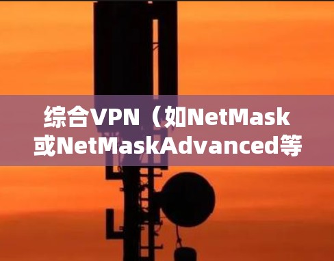 综合VPN(如NetMask或NetMaskAdvanced等)通常分为不同的收费版本,每个版本都有其独特的套餐内容和费用。以下是综合VPN可能的三收费结构 综合VPN(如NetMask或NetMaskAdvanced等)通常分为不同的收费版本,每个版本都有其独特的套餐内容和费用。以下是综合VPN可能的三收费结构