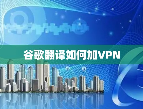 谷歌翻译如何加VPN 谷歌翻译如何加VPN