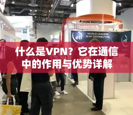 什么是VPN？它在通信中的作用与优势详解