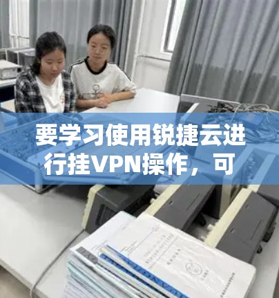 要学习使用锐捷云进行挂VPN操作,可以按照以下步骤进行 要学习使用锐捷云进行挂VPN操作,可以按照以下步骤进行