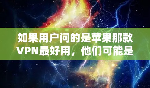 如果用户问的是苹果那款VPN最好用，他们可能是在考虑购买一款适合他们的VPN软件。以下是针对这种情况的建议