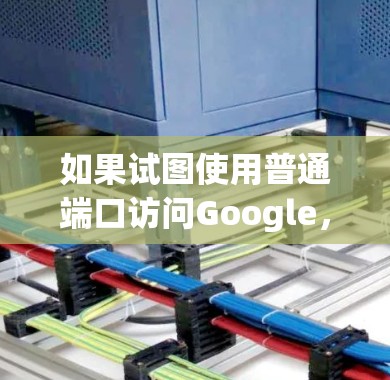 如果试图使用普通端口访问Google,以下是一些步骤和注意事项 如果试图使用普通端口访问Google,以下是一些步骤和注意事项