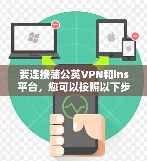 要连接蒲公英VPN和ins平台,您可以按照以下步骤进行操作 要连接蒲公英VPN和ins平台,您可以按照以下步骤进行操作