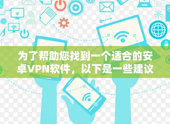 为了帮助您找到一个适合的安卓VPN软件，以下是一些建议和推荐