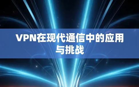 VPN在现代通信中的应用与挑战