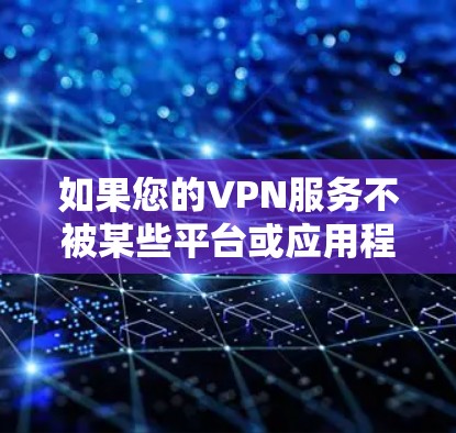 如果您的VPN服务不被某些平台或应用程序收录，可能有几个原因导致这种情况