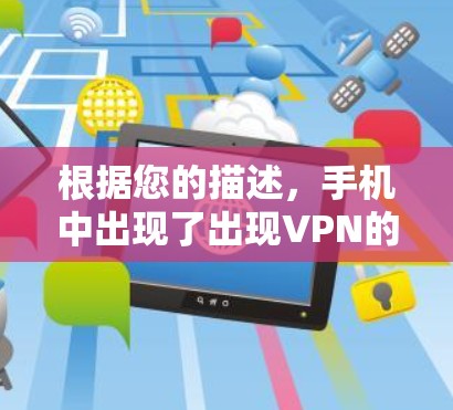根据您的描述，手机中出现了出现VPN的情况，这可能涉及多个原因。以下是一些可能的解决步骤