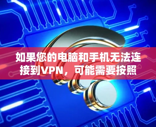 如果您的电脑和手机无法连接到VPN,可能需要按照以下步骤进行检查和解决 如果您的电脑和手机无法连接到VPN,可能需要按照以下步骤进行检查和解决