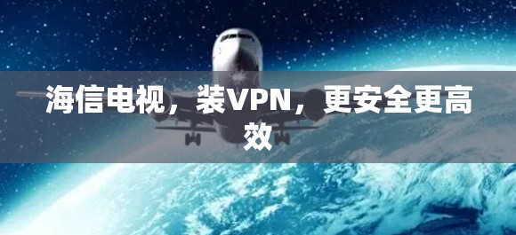 海信电视,装VPN,更安全更高效 海信电视,装VPN,更安全更高效