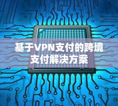 基于VPN支付的跨境支付解决方案