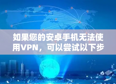 如果您的安卓手机无法使用VPN,可以尝试以下步骤来解决 如果您的安卓手机无法使用VPN,可以尝试以下步骤来解决