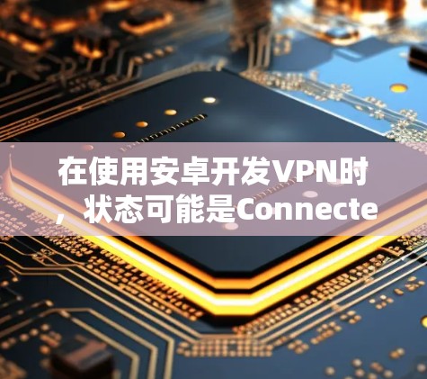 在使用安卓开发VPN时，状态可能是Connected或Connected:0%以下是一步步的解决方案