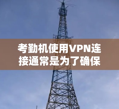 考勤机使用VPN连接通常是为了确保考试机的安全性，防止未经授权的访问或数据丢失。以下是详细的步骤指南