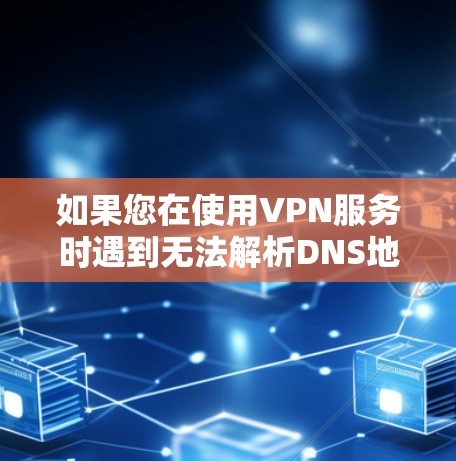 如果您在使用VPN服务时遇到无法解析DNS地址的问题，通常需要从几个方面进行排查和解决