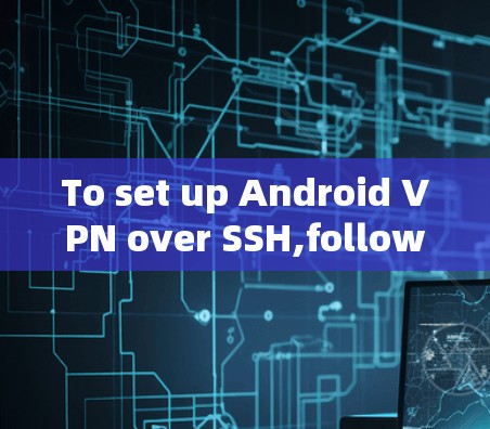 To set up Android VPN over SSH,follow these organized steps: To set up Android VPN over SSH,follow these organized steps: