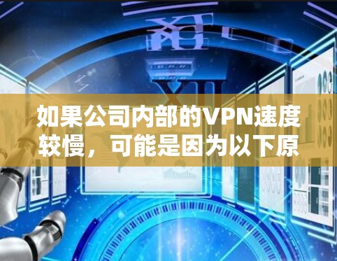 如果公司内部的VPN速度较慢，可能是因为以下原因