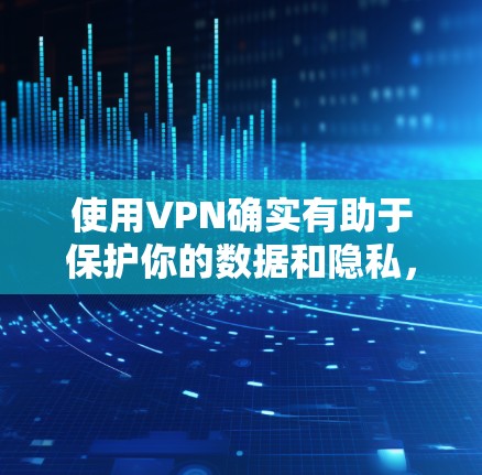使用VPN确实有助于保护你的数据和隐私，尤其是在访问大型网站或应用时。如果你使用的是vk平台，VPN可以帮助你更好地访问内容。以下是使用VPN访问vk平台的基本步骤