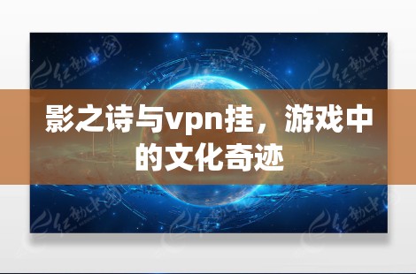 影之诗与vpn挂,游戏中的文化奇迹 影之诗与vpn挂,游戏中的文化奇迹