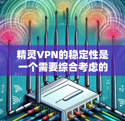 精灵VPN的稳定性是一个需要综合考虑的因素，以下是一些关键点