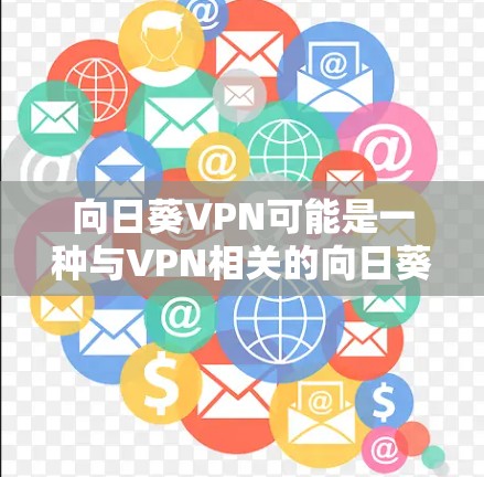 向日葵VPN可能是一种与VPN相关的向日葵产品或服务，但缺乏具体信息的情况下，以下是一些建议性的回答