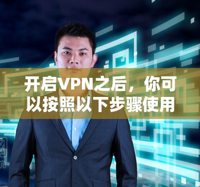 开启VPN之后,你可以按照以下步骤使用它 开启VPN之后,你可以按照以下步骤使用它