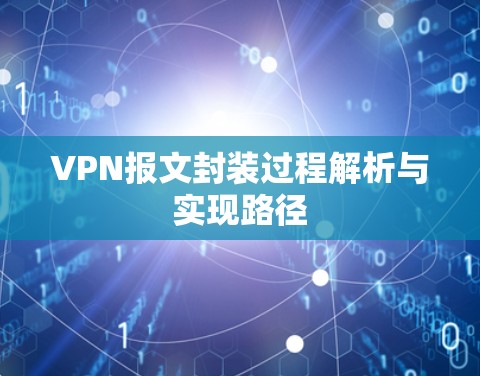 VPN报文封装过程解析与实现路径 VPN报文封装过程解析与实现路径